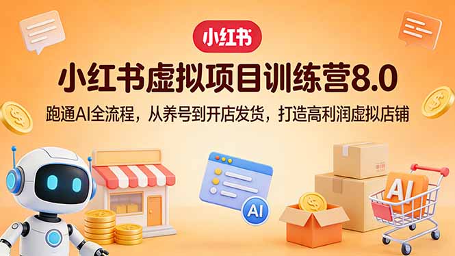 小红书虚拟项目训练营8.0:跑通AI全流程,从养号到开店发货,打造高利润虚拟店铺-搞薯条网