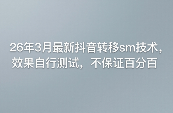 26年3月最新抖音转移sm技术，效果自行测试，不保证百分百-搞薯条网