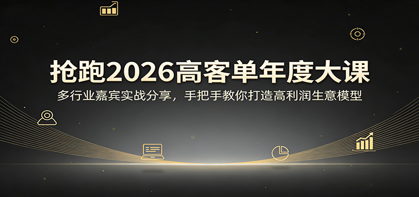 抢跑2026高客单年度大课：多行业嘉宾实战分享，手把手教你打造高利润生意模型-搞薯条网