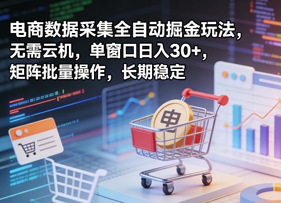 独家电商数据采集全自动掘金玩法，无需云机，单窗口日入30+，矩阵批量操作，长期稳定【揭秘】-搞薯条网