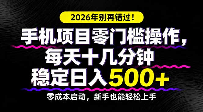 2026年别再错过！手机项目零门槛操作，每天十几分钟稳定日入500+-搞薯条网