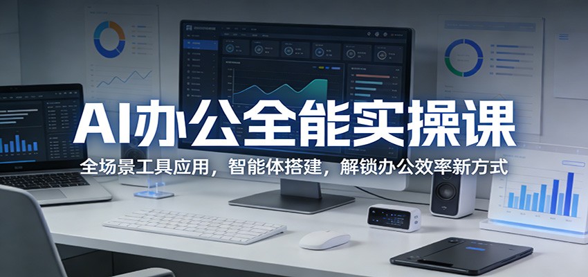 AI办公全能实操课：全场景工具应用，智能体搭建，解锁办公效率新方式-搞薯条网