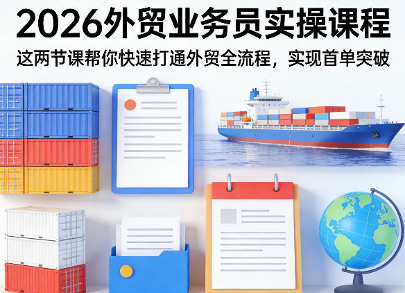 2026外贸业务员实操课程，这两节课帮你快速打通外贸全流程，实现首单突破-搞薯条网