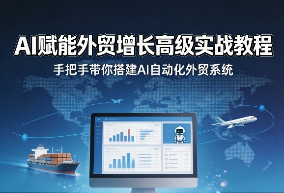 AI赋能外贸增长高级实战教程,手把手带你搭建AI自动化外贸系统-搞薯条网