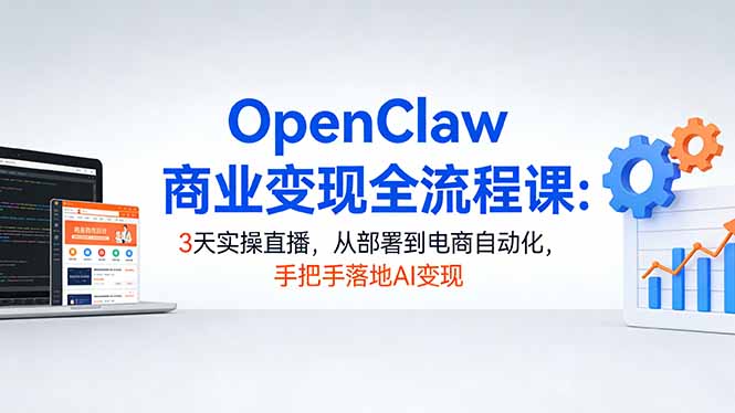 OpenClaw商业变现全流程课：3天实操直播，从部署到电商自动化，手把手落地AI变现-搞薯条网