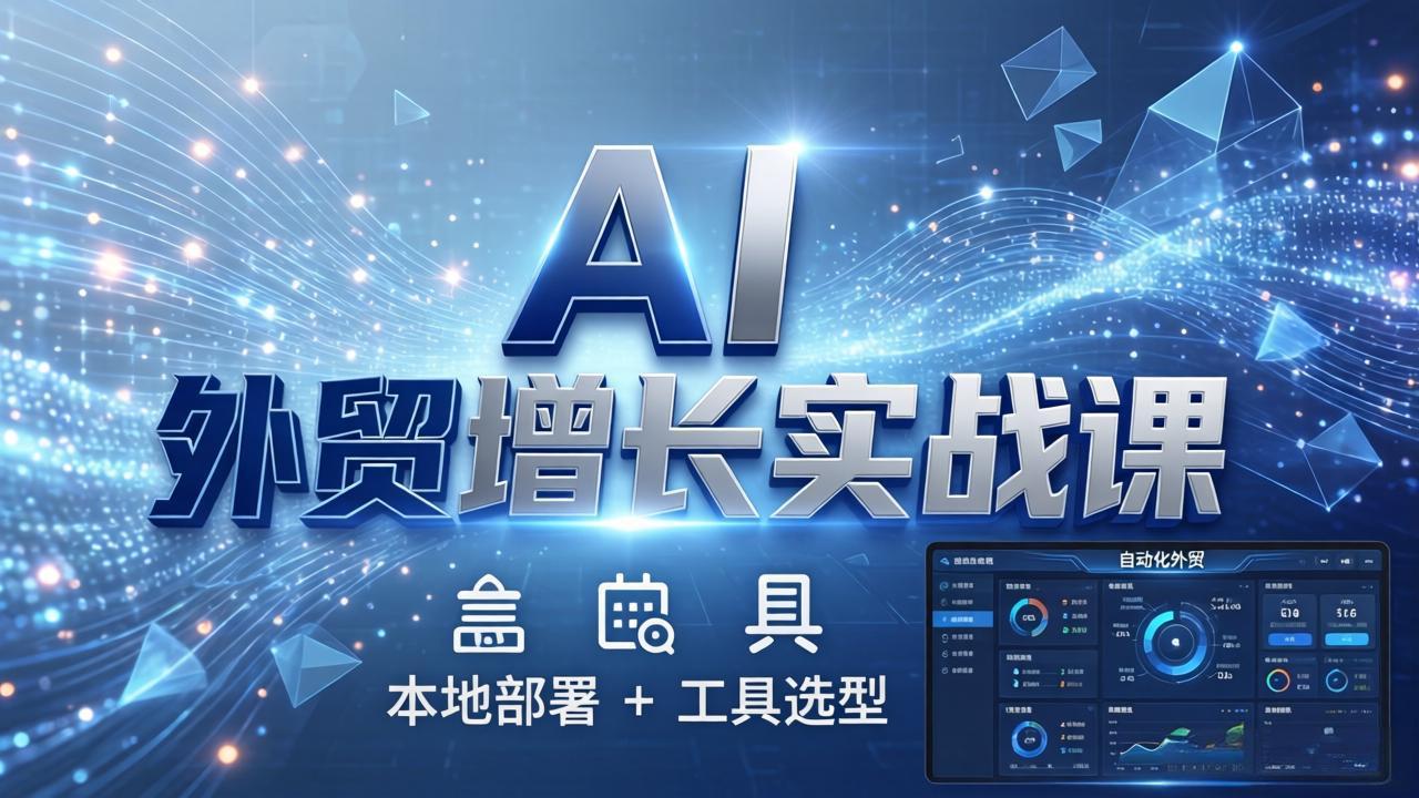AI 外贸增长实战课：本地部署 + 工具选型，一站式搭建可落地自动化外贸系统-搞薯条网