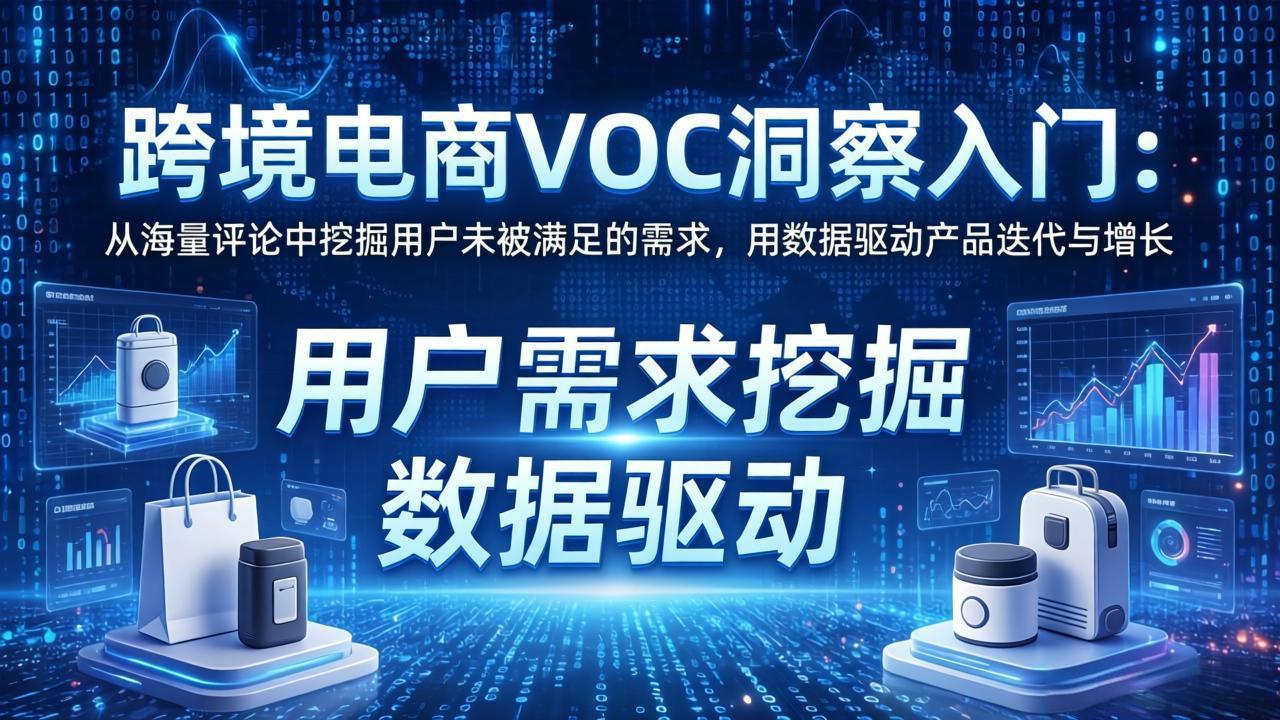 跨境电商VOC洞察入门：从海量评论中挖掘用户未被满足的需求，用数据驱动产品迭代与增长-搞薯条网