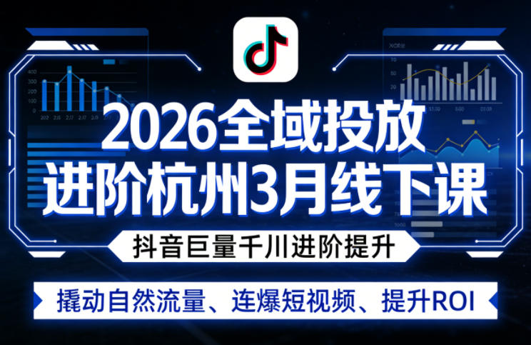 2026全域投放进阶杭州3月线下课，抖音巨量千川进阶提升，撬动自然流量、连爆短视频、提升ROI-搞薯条网