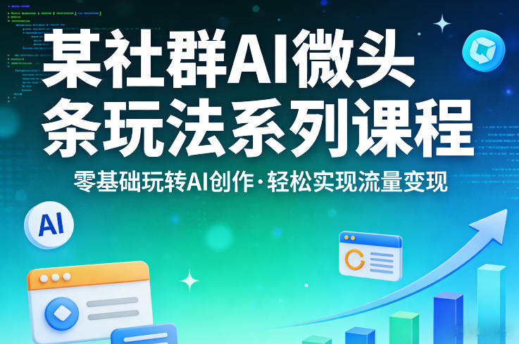 某社群的AI微头条玩法系列课程，零基础玩转AI创作，轻松实现流量变现-搞薯条网