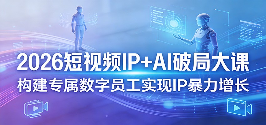 2026短视频IP+AI破局大课，构建专属数字员工实现IP暴力增长-搞薯条网