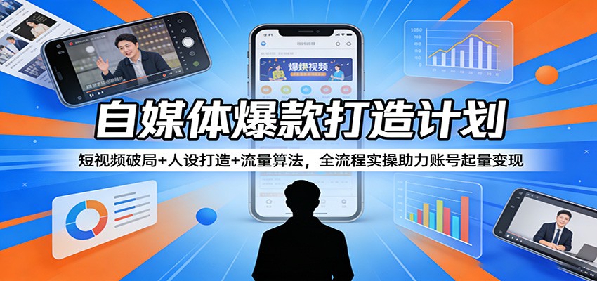 自媒体爆款打造计划：短视频破局+人设打造+流量算法，全流程实操助力账号起量变现-搞薯条网