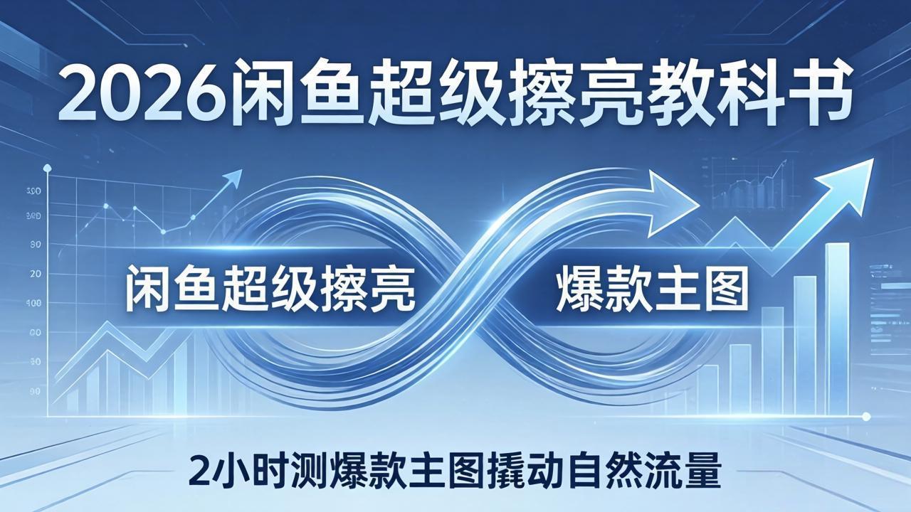 2026闲鱼超级擦亮教科书：底层逻辑出价×转化率，2小时测爆款主图撬动自然流量-搞薯条网