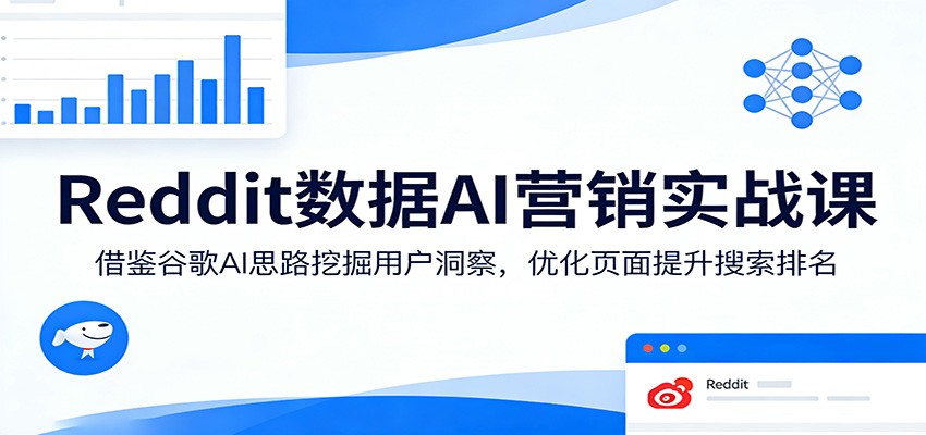 Reddit数据AI营销实战课：借鉴谷歌AI思路挖掘用户洞察，优化页面提升搜索排名-搞薯条网