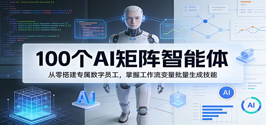 100个AI矩阵智能体，从零搭建专属数字员工，掌握工作流变量批量生成技能-搞薯条网