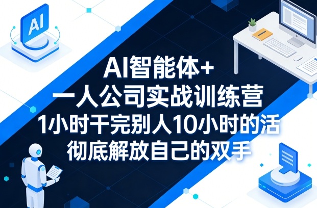 AI智能体+一人公司实战训练营,1小时干完别人10小时的活,彻底解放自己的双手-搞薯条网