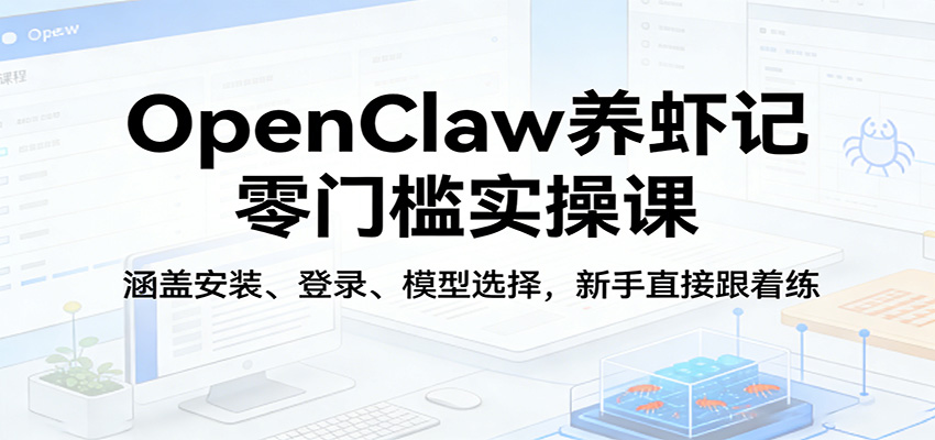 OpenClaw养虾记零门槛实操课：涵盖安装、登录、模型选择，新手直接跟着练-搞薯条网