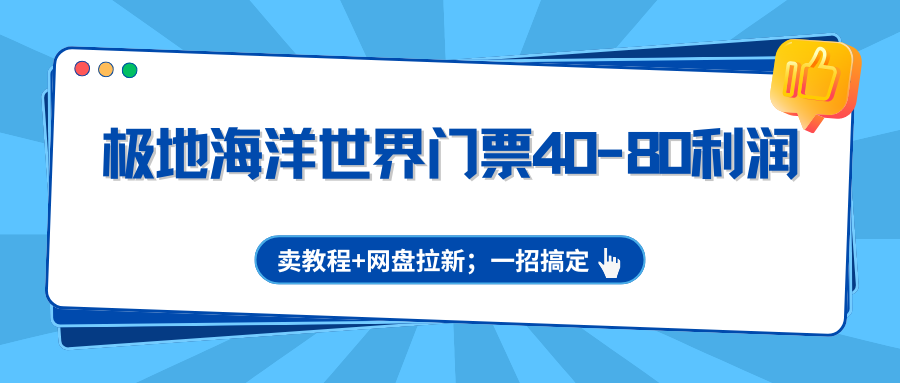 极地海洋世界门票40-80利润，卖教程+网盘拉新；一招搞定-搞薯条网