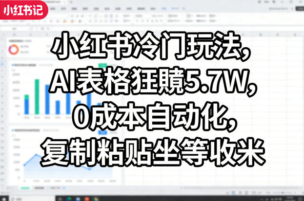 小红书冷门玩法,AI表格狂賺5.7W,0成本自动化,复制粘贴坐等收米-搞薯条网