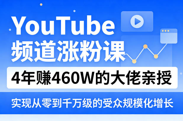 YouTube频道涨粉课，4年賺460W的大佬亲授，实现从零到千万级的受众规模化增长-搞薯条网