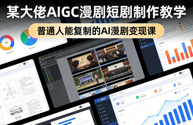 某大佬AIGC漫剧短剧制作教学,普通人能复制的AI漫剧变现课-搞薯条网