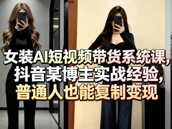 女装AI短视频带货系统课，抖音某博主实战经验，普通人也能复制变现-搞薯条网