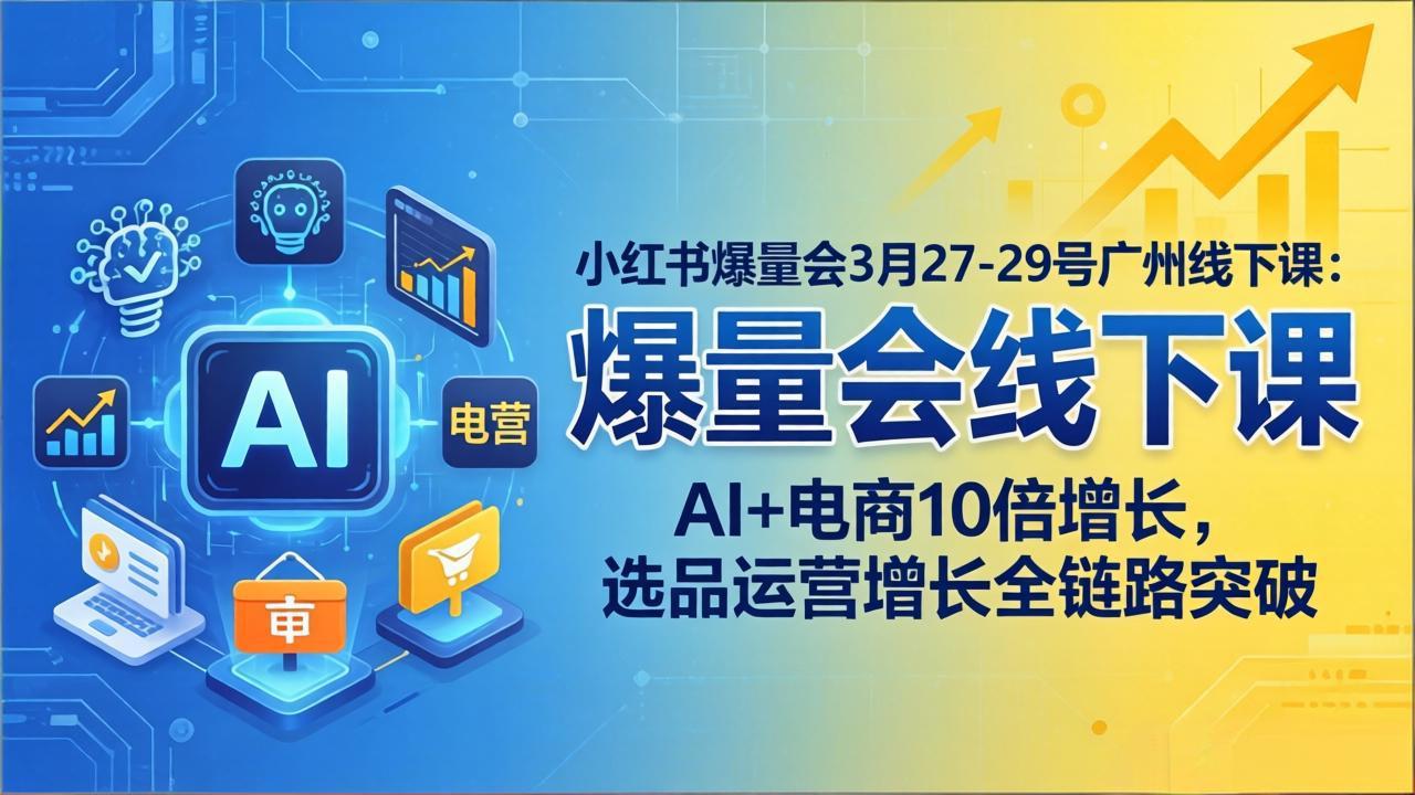 小红书爆量会3月27-29号广州线下课：AI+电商10倍增长，选品运营增长全链路突破-搞薯条网