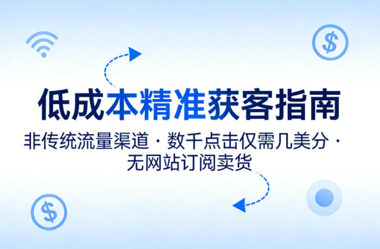 低成本精准获客指南，用非传统流量渠道，实现数千点击仅需几美分，不用网站也能搞订阅卖货-搞薯条网