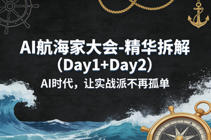 AI航海家大会-精华拆解(Day1+Day2)AI时代，让实战派不再孤单-搞薯条网