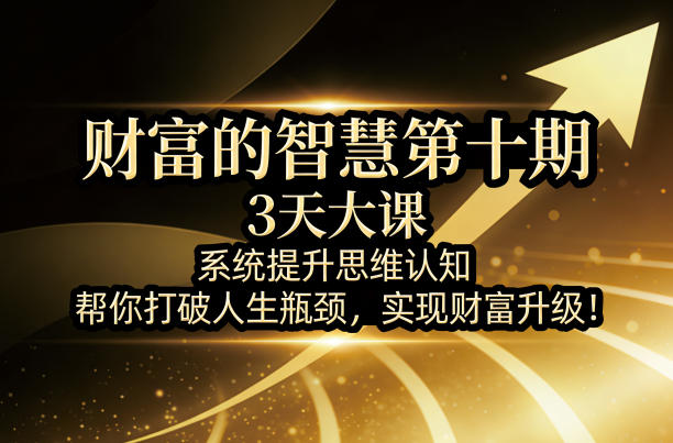 财富的智慧第十期，3天大课，系统提升思维认知，帮你打破人生瓶颈，实现财富升级！-搞薯条网