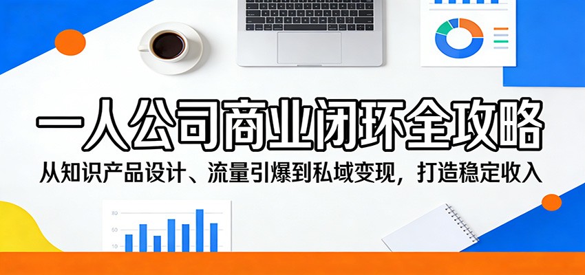 一人公司商业闭环全攻略：从知识产品设计、流量引爆到私域变现，打造稳定收入-搞薯条网