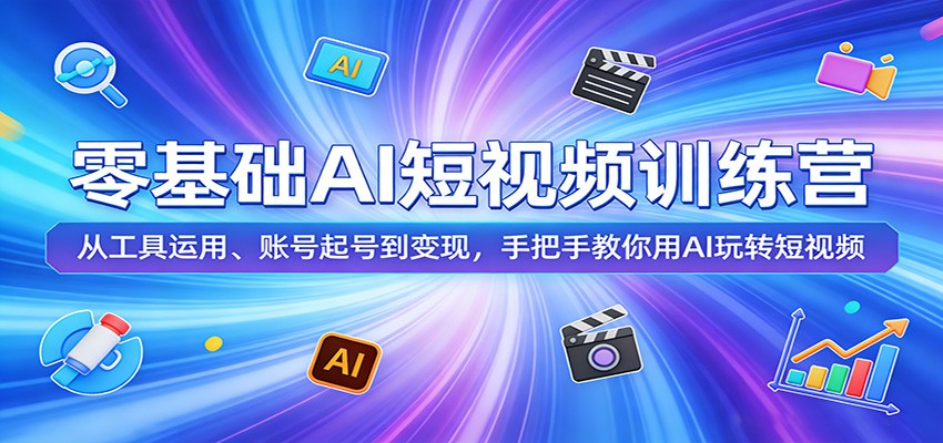 零基础AI短视频训练营：从工具运用、账号起号到变现，手把手教你用AI玩转短视频-搞薯条网