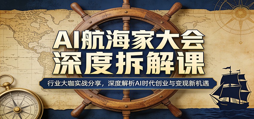AI航海家大会深度拆解课：行业大咖实战分享，深度解析AI时代创业与变现新机遇-搞薯条网