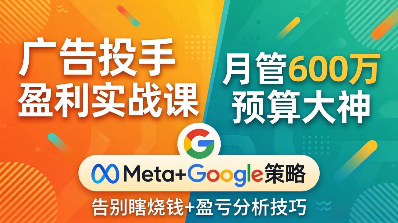 广告投手盈利实战课：月管600万预算大神，带你告别瞎烧钱，Meta+Google策略+盈亏分析-搞薯条网