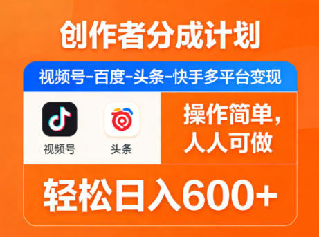创作者分成计划,视频号-百度-头条-快手多平台变现,操作简单,人人可做,轻松日入600+-搞薯条网