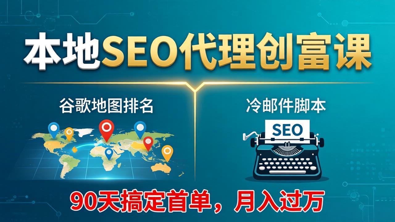 本地SEO代理创富课:谷歌地图排名+冷邮件脚本,90天搞定首单,月入过万实战体系-搞薯条网