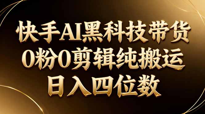 26年最新快手AI黑科技带货,0粉0剪辑,纯搬运,日入四位数-搞薯条网