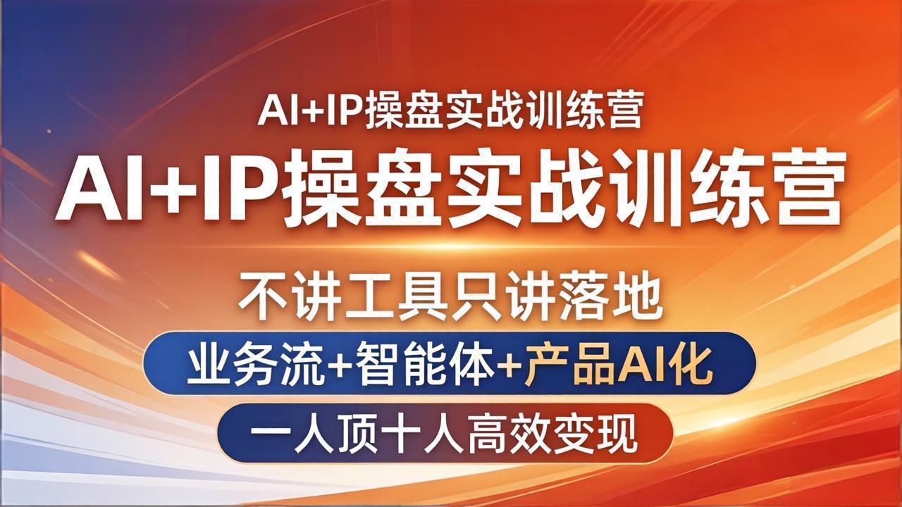 AI+IP操盘实战训练营：不讲工具只讲落地，业务流+智能体+产品AI化，一人顶十人高效变现-搞薯条网