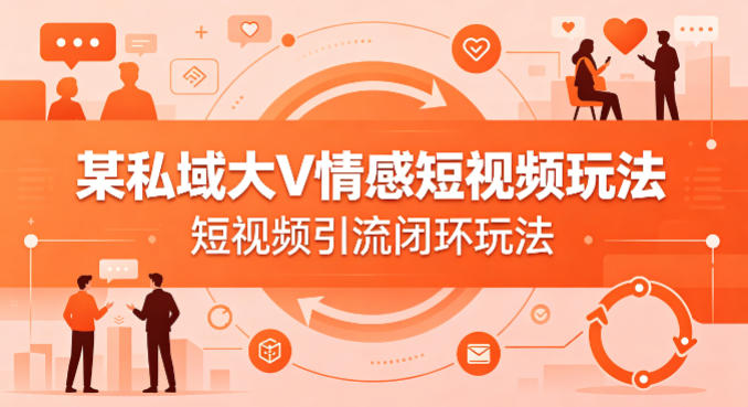 某私域大V情感短视频玩法，短视频引流闭环玩法-搞薯条网