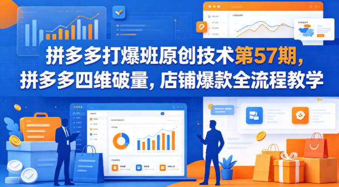 拼多多打爆班原创技术第57期,拼多多四维破量,店铺爆款全流程教学-搞薯条网