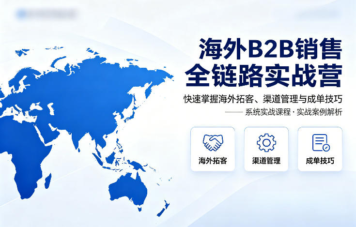 海外B2B销售全链路实战营,快速掌握海外拓客、渠道管理与成单技巧-搞薯条网