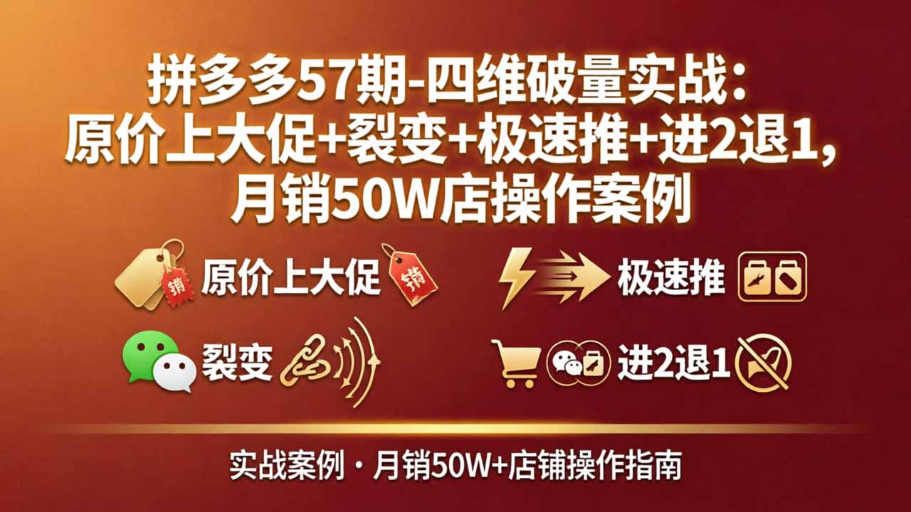 拼多多57期-四维破量实战：原价上大促+裂变+极速推+进2退1，月销50W店操作案例-搞薯条网