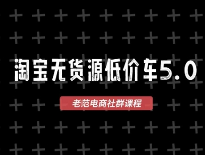 淘宝无货源价车5.0，​2026最新VIP淘宝无货源课程，1688代发，蓝海选品，零成本创业首选(更新26年4月)-搞薯条网