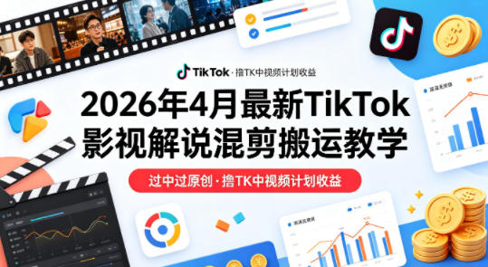 26年4月最新TikTok影视解说混剪搬运教学，过中过原创，撸TK中视频计划收益-搞薯条网