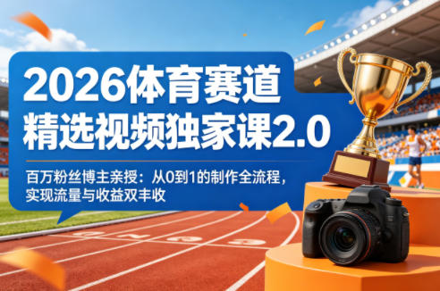 2026体育赛道精选视频独家课2.0，百万粉丝博主亲授：从0到1的制作全流程，实现流量与收益双丰收-搞薯条网