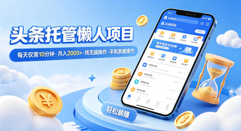 头条托管懒人项目,每天仅需10分钟,月入2000+,纯无脑操作,手机就能操作【揭秘】-搞薯条网