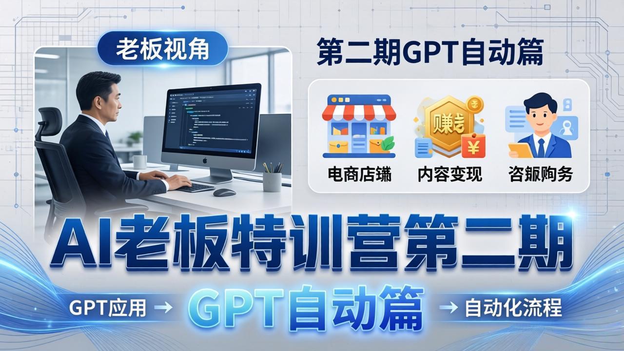 AI老板特训营第二期GPT自动篇：GPT应用+赚钱案例+自动化流程，老板AI降本增效课-搞薯条网