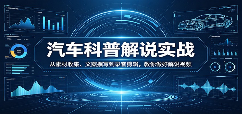 汽车科普解说实战:从素材收集、文案撰写到录音剪辑,教你做好解说视频-搞薯条网