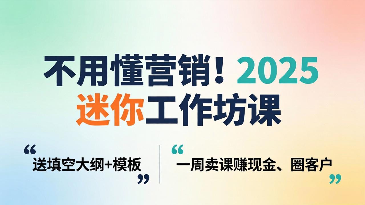 不用懂营销!2025 迷你工作坊课:送填空大纲 + 模板,一周卖课赚现金、圈客户-搞薯条网