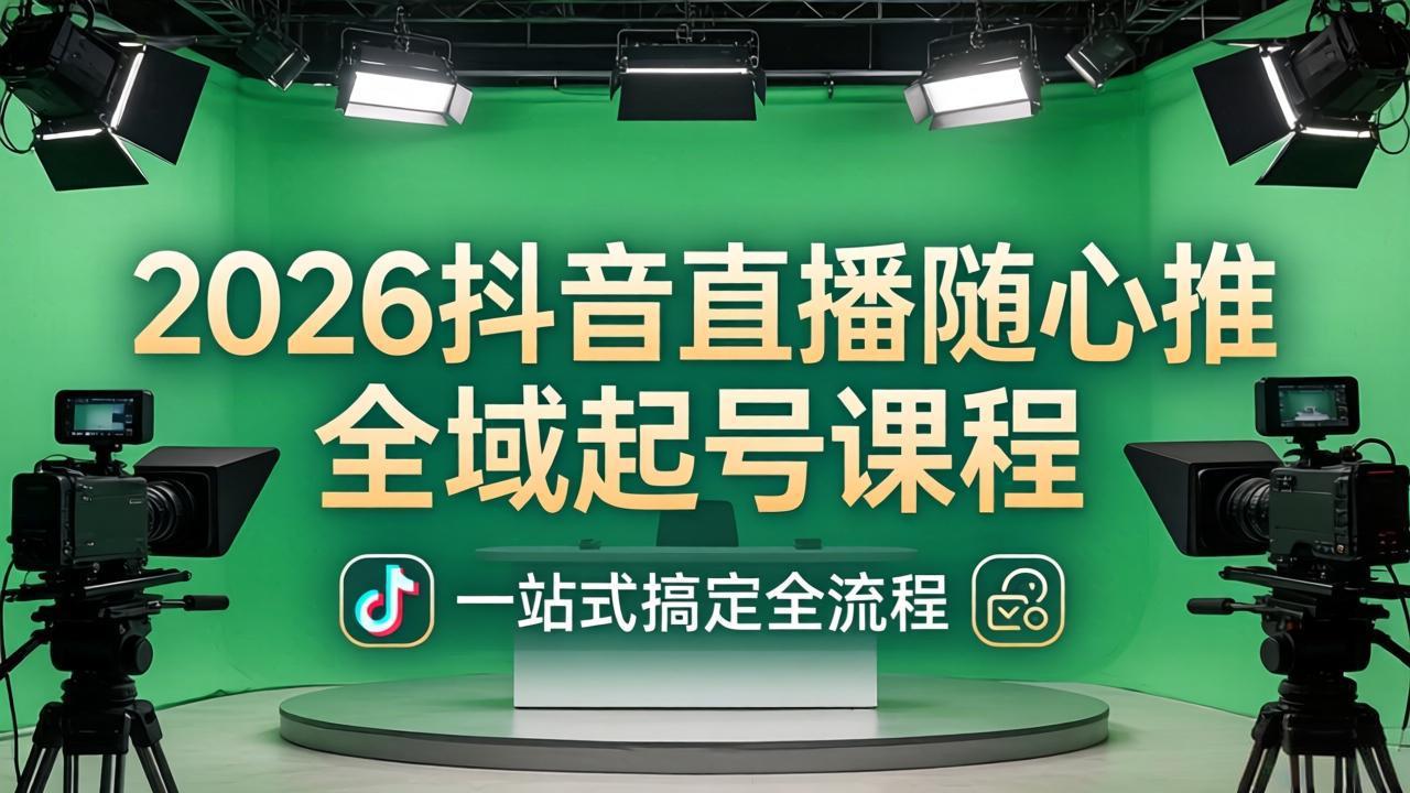 2026抖音直播随心推全域起号课程:一站式搞定直播起号、稳号、放量全流程(更新4月-搞薯条网
