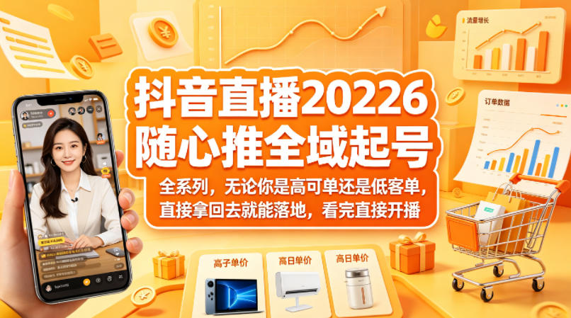 抖音直播2026随心推全域起号全系列，无论你是高可单还是低客单，直接拿回去就能落地，看完直接开播-搞薯条网